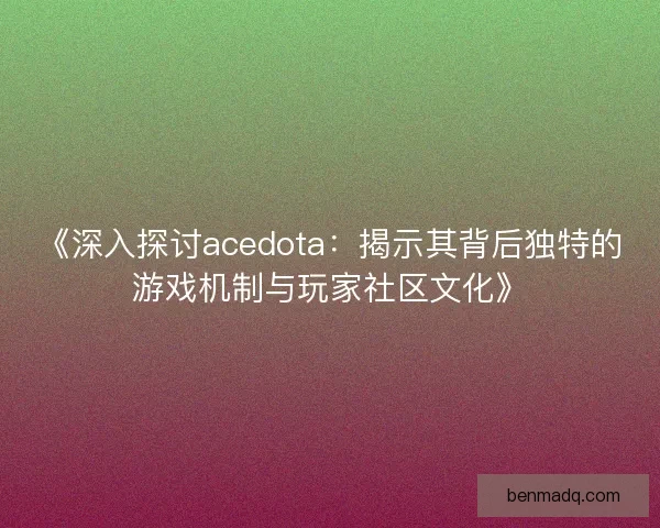 《深入探讨acedota：揭示其背后独特的游戏机制与玩家社区文化》